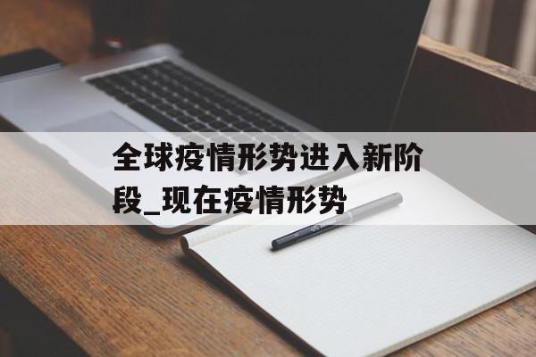 全球疫情形势进入新阶段_现在疫情形势 全球疫情形势进入新阶段_现在疫情形势
